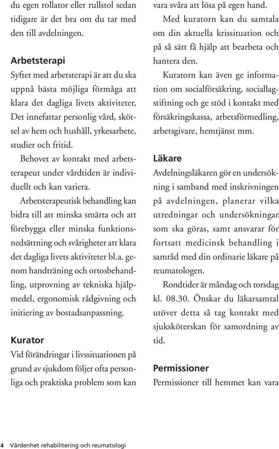 studier och fritid. Behovet av kontakt med arbetsterapeut under vårdtiden är individuellt och kan variera.