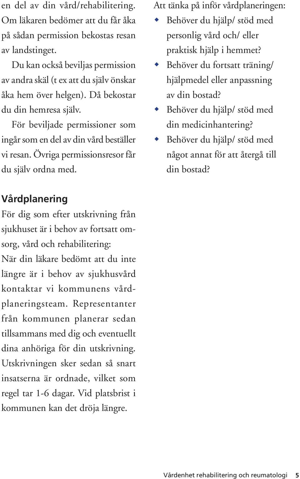 För beviljade permissioner som ingår som en del av din vård beställer vi resan. Övriga permissionsresor får du själv ordna med.
