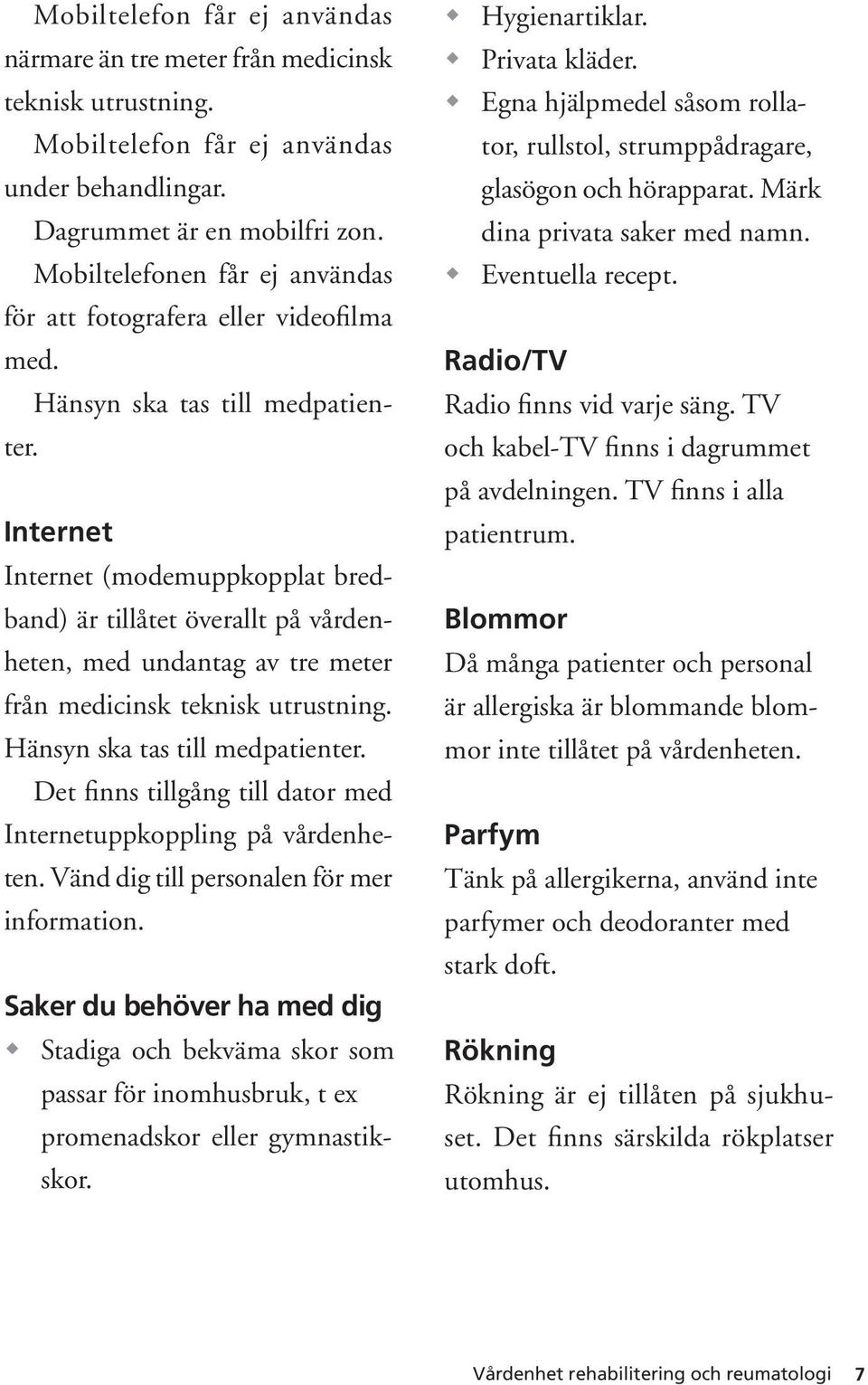 Internet Internet (modemuppkopplat bredband) är tillåtet överallt på vårdenheten, med undantag av tre meter från medicinsk teknisk utrustning. Hänsyn ska tas till medpatienter.