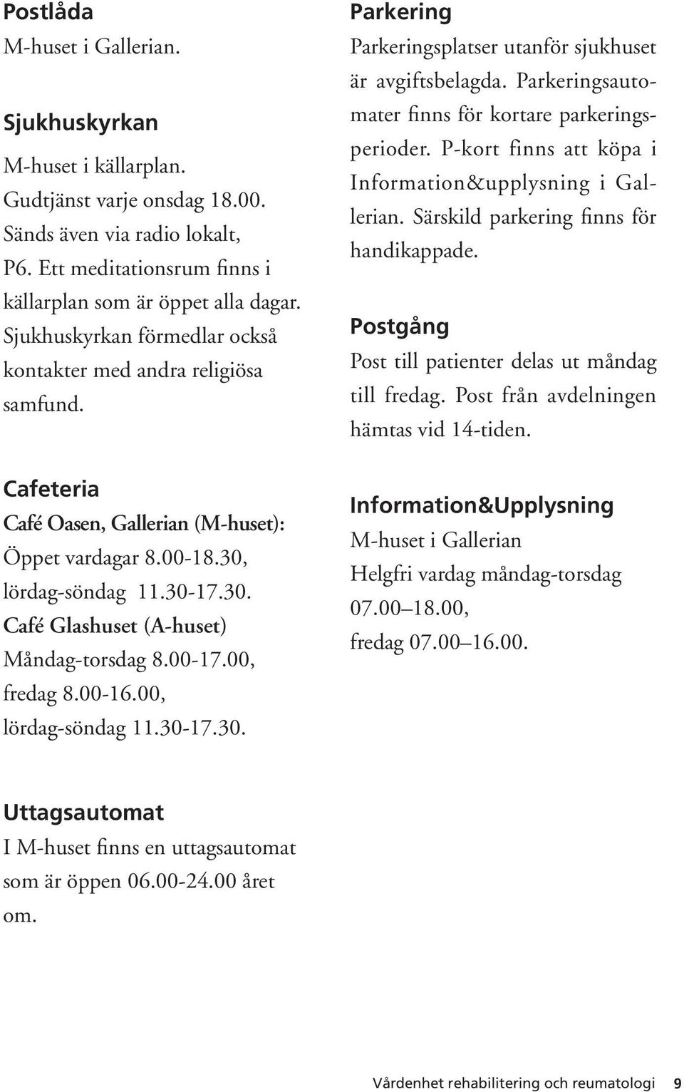 00-17.00, fredag 8.00-16.00, lördag-söndag 11.30-17.30. Parkering Parkeringsplatser utanför sjukhuset är avgiftsbelagda. Parkeringsautomater finns för kortare parkeringsperioder.