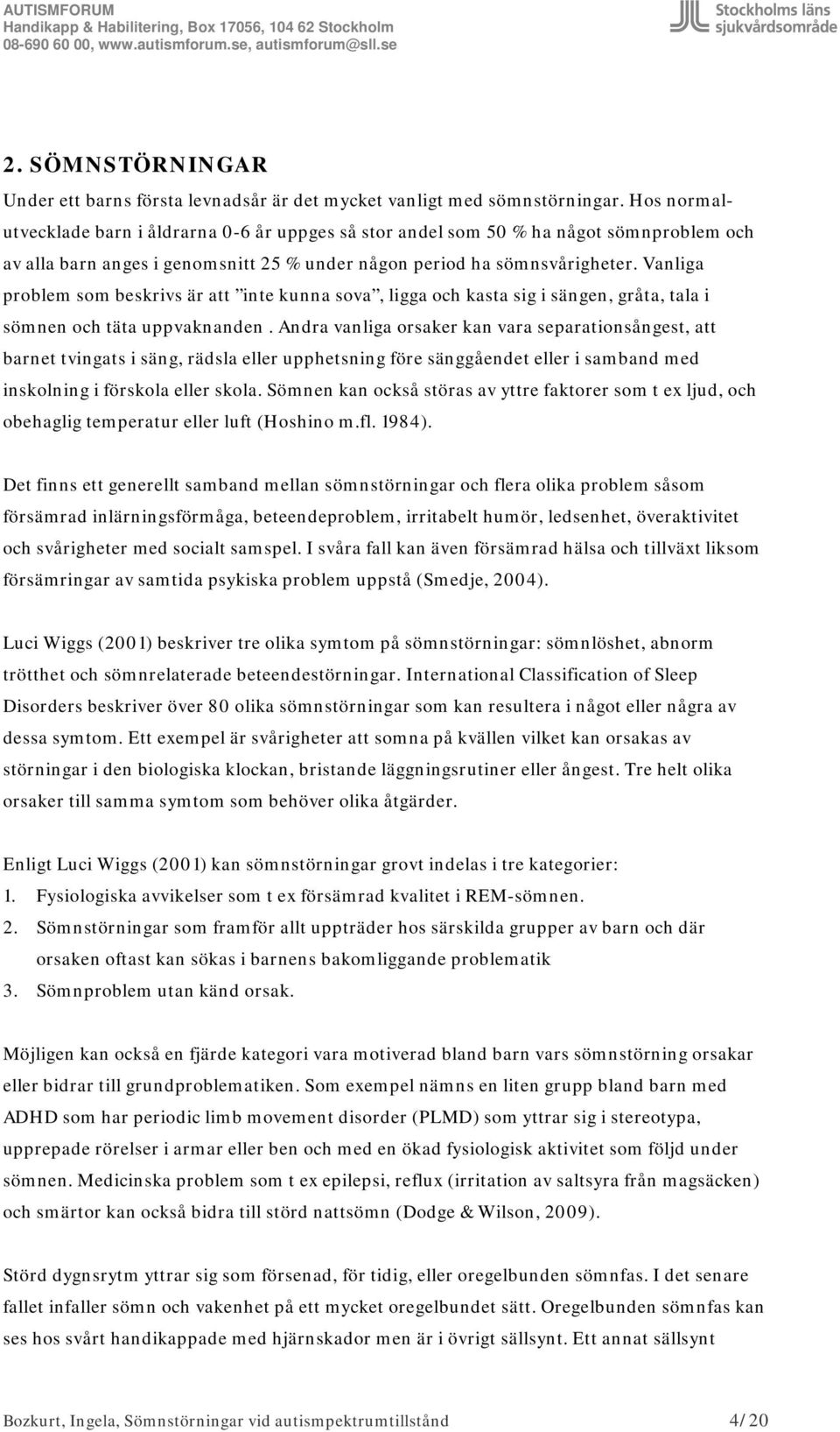 Vanliga problem som beskrivs är att inte kunna sova, ligga och kasta sig i sängen, gråta, tala i sömnen och täta uppvaknanden.