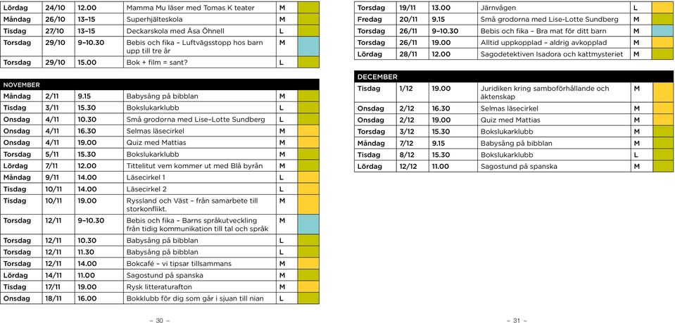 30 Små grodorna med Lise Lotte Sundberg L Onsdag 4/11 16.30 Selmas läsecirkel M Onsdag 4/11 19.00 Quiz med Mattias M Torsdag 5/11 15.30 Bokslukarklubb M Lördag 7/11 12.