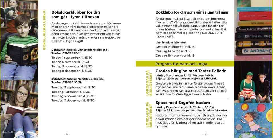 Tisdag 1 september kl. 15.30 Bokklubb för dig som går i sjuan till nian Är du sugen på att läsa och prata om böckerna med andra? Vår ungdomsbibliotekarie hälsar dig välkommen till vår bokklubb.