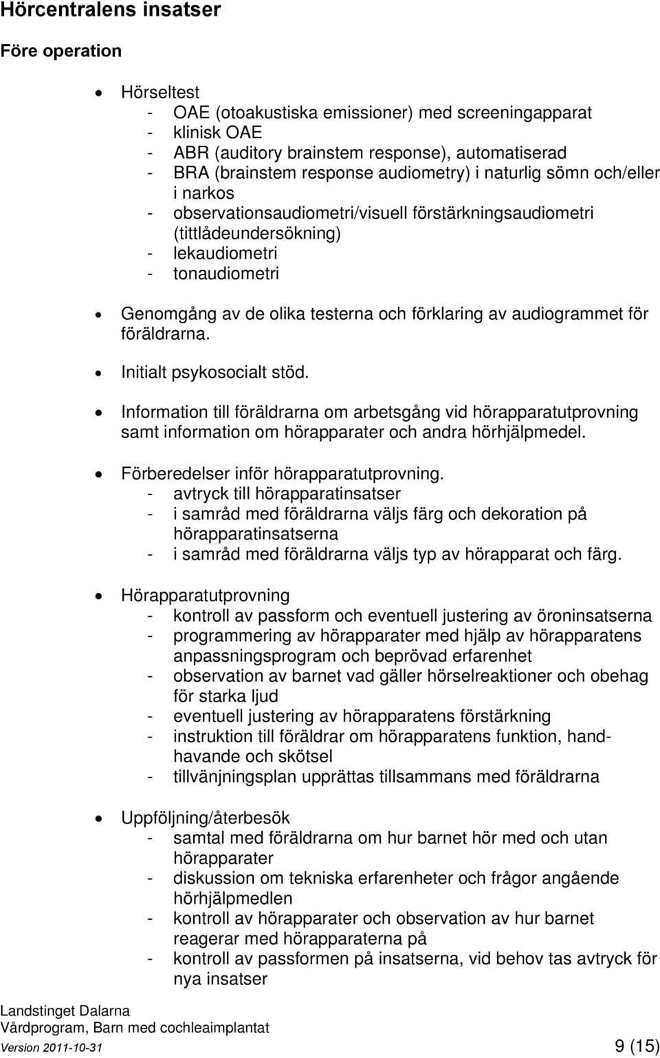 förklaring av audiogrammet för föräldrarna. Initialt psykosocialt stöd. Information till föräldrarna om arbetsgång vid hörapparatutprovning samt information om hörapparater och andra hörhjälpmedel.