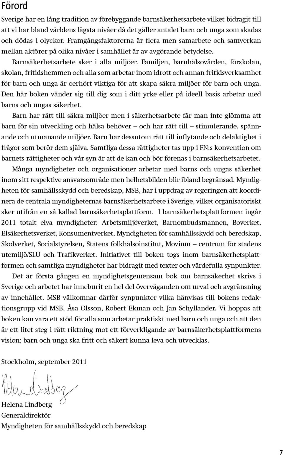 Familjen, barnhälsovården, förskolan, skolan, fritidshemmen och alla som arbetar inom idrott och annan fritidsverksamhet för barn och unga är oerhört viktiga för att skapa säkra miljöer för barn och