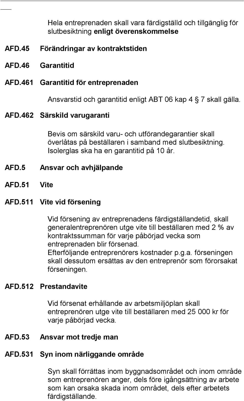 462 Särskild varugaranti Bevis om särskild varu- och utförandegarantier skall överlåtas på beställaren i samband med slutbesiktning. Isolerglas ska ha en garantitid på 10 år. AFD.5 AFD.51 AFD.