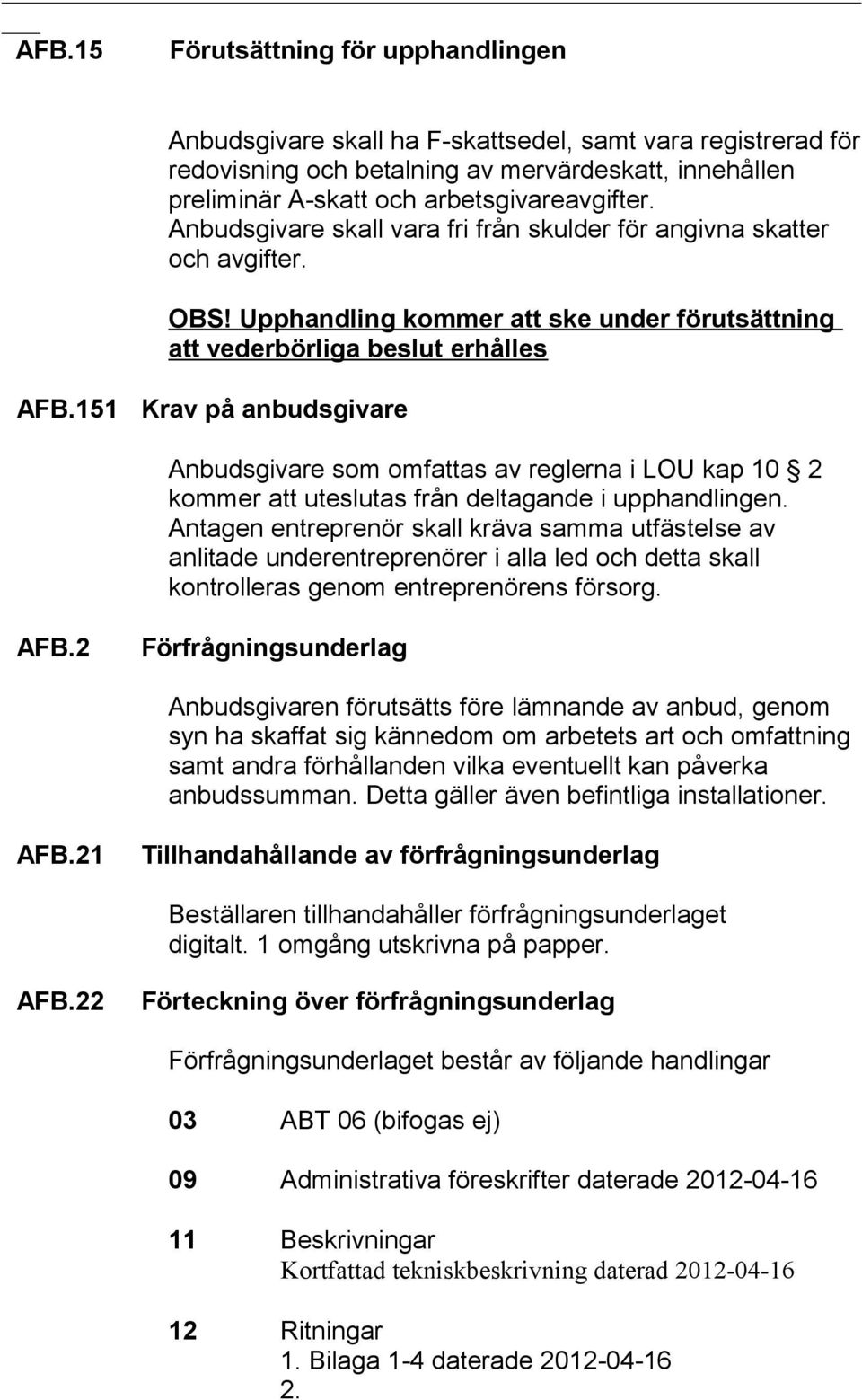 151 Krav på anbudsgivare Anbudsgivare som omfattas av reglerna i LOU kap 10 2 kommer att uteslutas från deltagande i upphandlingen.