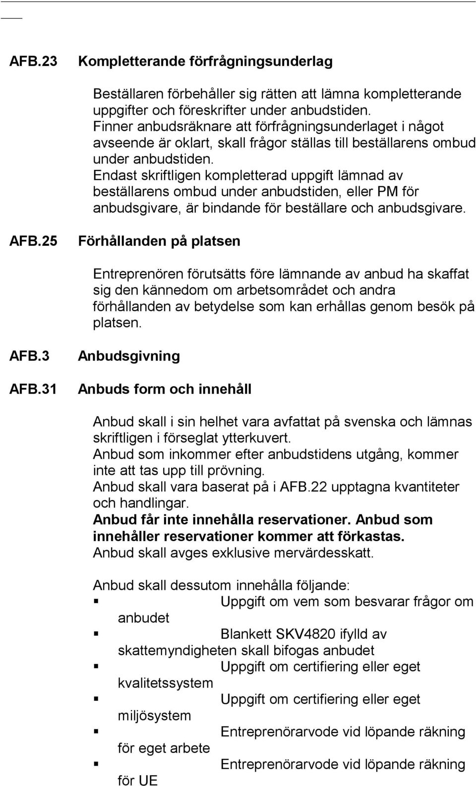Endast skriftligen kompletterad uppgift lämnad av beställarens ombud under anbudstiden, eller PM för anbudsgivare, är bindande för beställare och anbudsgivare. AFB.