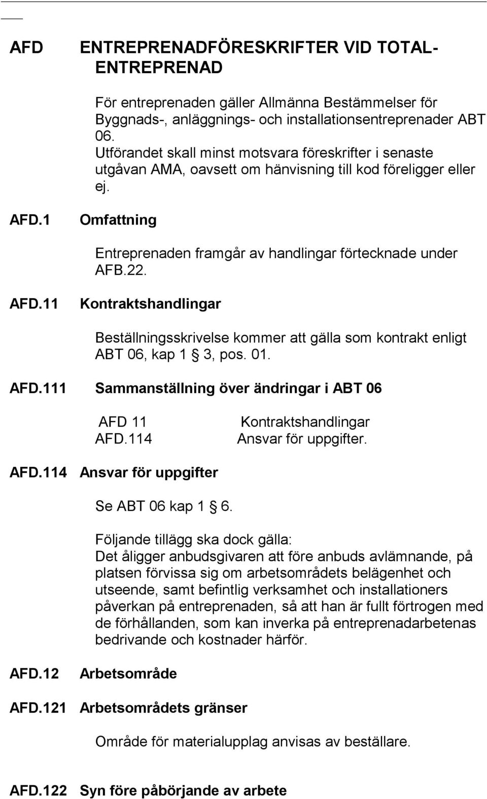 AFD.11 Kontraktshandlingar Beställningsskrivelse kommer att gälla som kontrakt enligt ABT 06, kap 1 3, pos. 01. AFD.111 Sammanställning över ändringar i ABT 06 AFD 11 AFD.