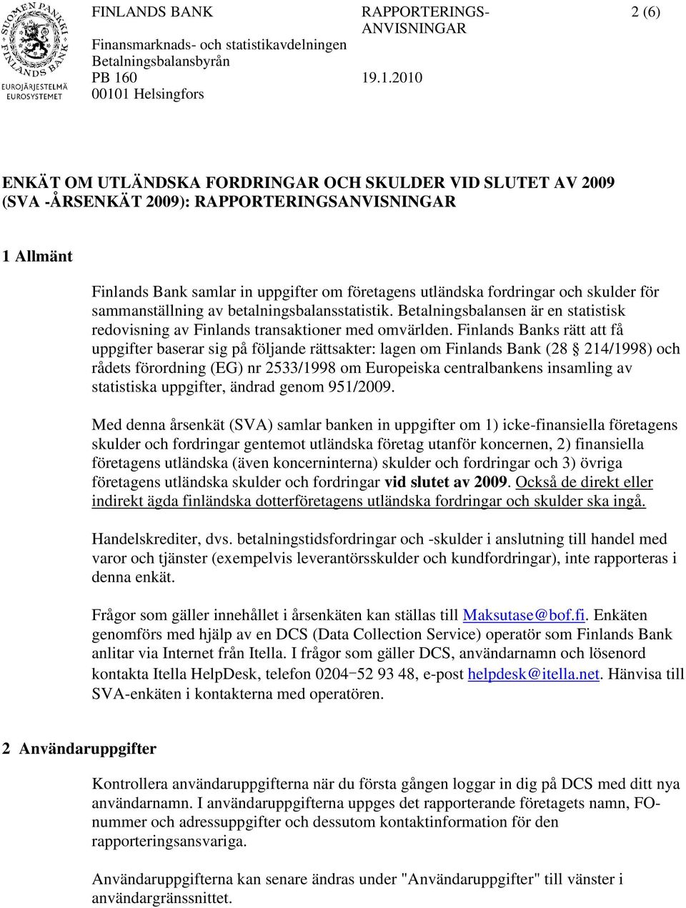 Finlands Banks rätt att få uppgifter baserar sig på följande rättsakter: lagen om Finlands Bank (28 214/1998) och rådets förordning (EG) nr 2533/1998 om Europeiska centralbankens insamling av