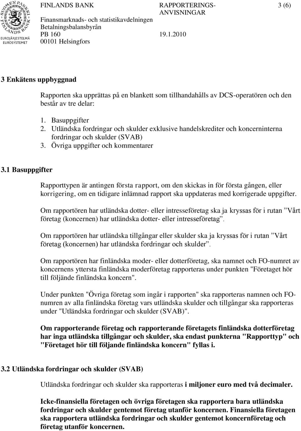 1 Basuppgifter Rapporttypen är antingen första rapport, om den skickas in för första gången, eller korrigering, om en tidigare inlämnad rapport ska uppdateras med korrigerade uppgifter.