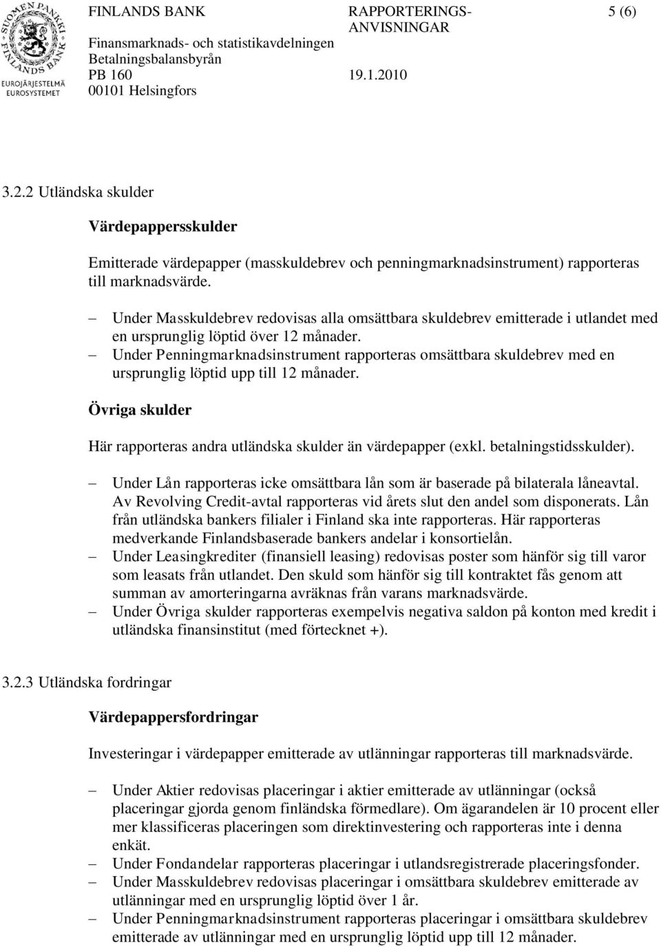 Under Penningmarknadsinstrument rapporteras omsättbara skuldebrev med en ursprunglig löptid upp till 12 månader. Övriga skulder Här rapporteras andra utländska skulder än värdepapper (exkl.