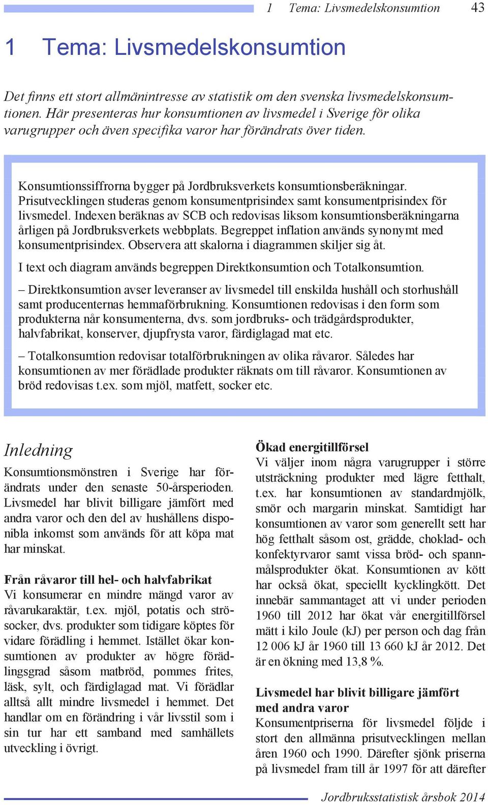 Konsumtionssiffrorna bygger på Jordbruksverkets konsumtionsberäkningar. Prisutvecklingen studeras genom konsumentprisindex samt konsumentprisindex för livsmedel.