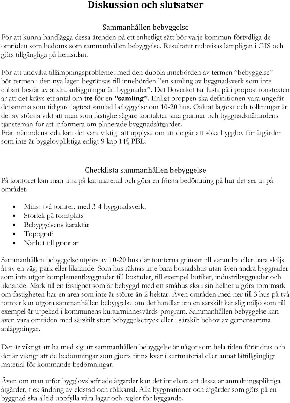 För att undvika tillämpningsproblemet med den dubbla innebörden av termen bebyggelse bör termen i den nya lagen begränsas till innebörden en samling av byggnadsverk som inte enbart består av andra