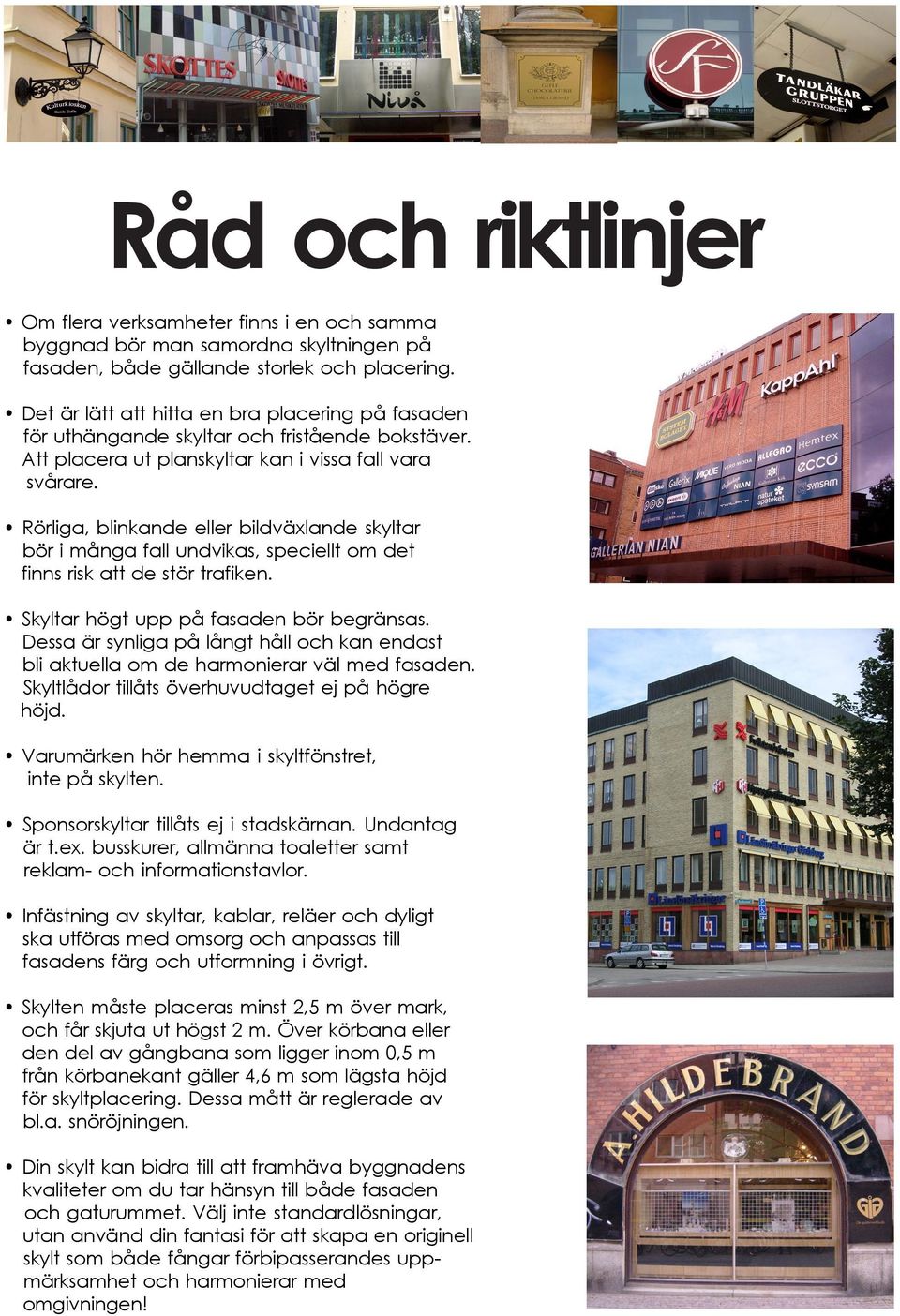 Rörliga, blinkande eller bildväxlande skyltar bör i många fall undvikas, speciellt om det finns risk att de stör trafiken. Skyltar högt upp på fasaden bör begränsas.