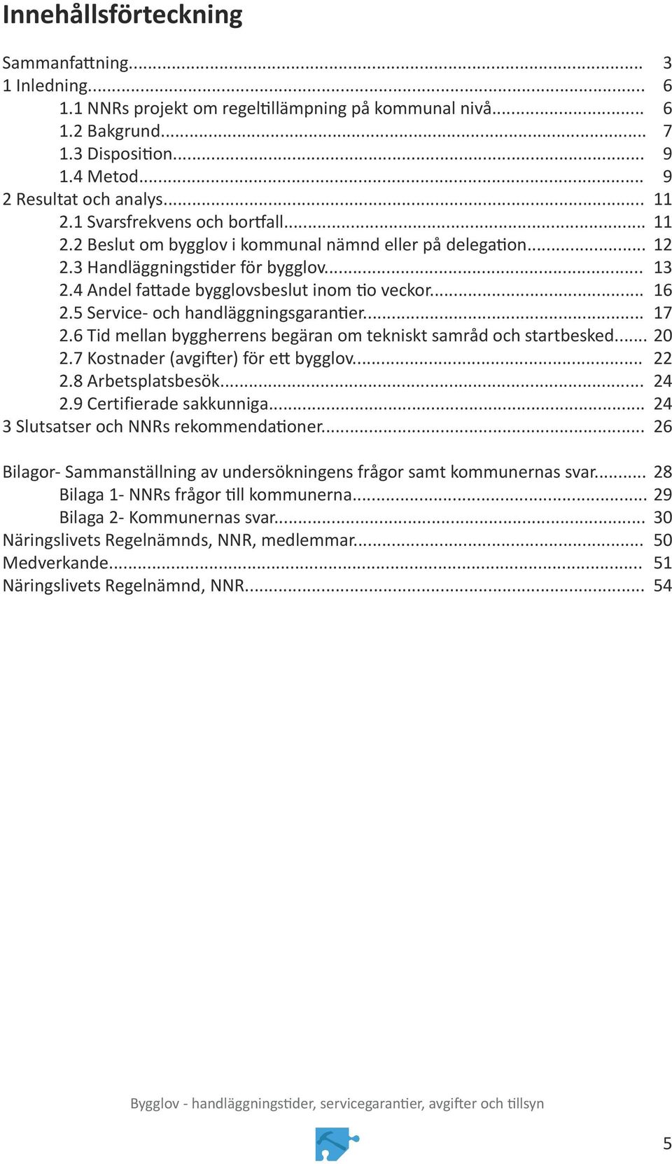 5 Service- och handläggningsgarantier... 17 2.6 Tid mellan byggherrens begäran om tekniskt samråd och startbesked... 20 2.7 Kostnader (avgifter) för ett bygglov... 22 2.8 Arbetsplatsbesök... 24 2.