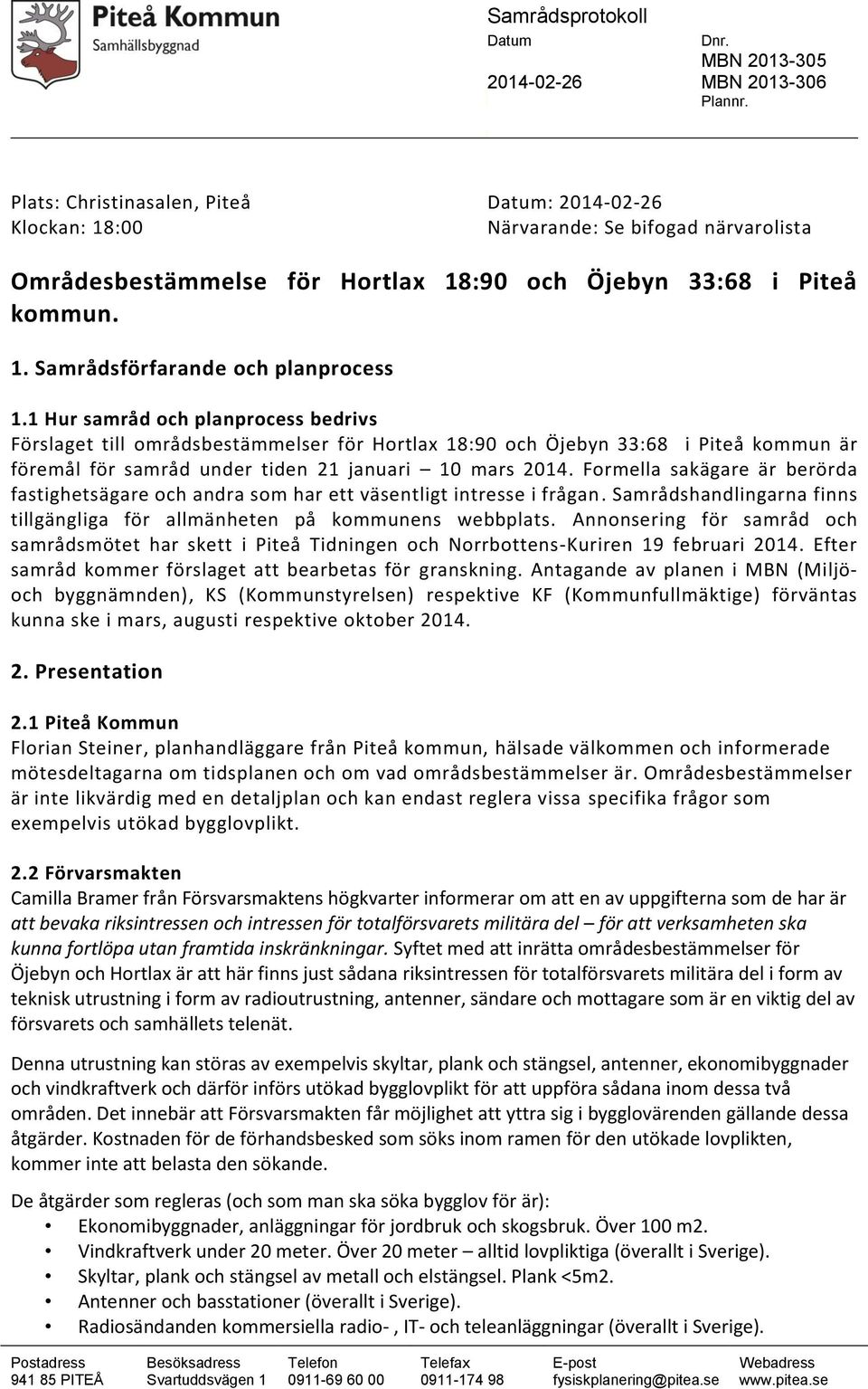 1 Hur samråd och planprocess bedrivs Förslaget till områdsbestämmelser för Hortlax 18:90 och Öjebyn 33:68 i Piteå kommun är föremål för samråd under tiden 21 januari 10 mars 2014.