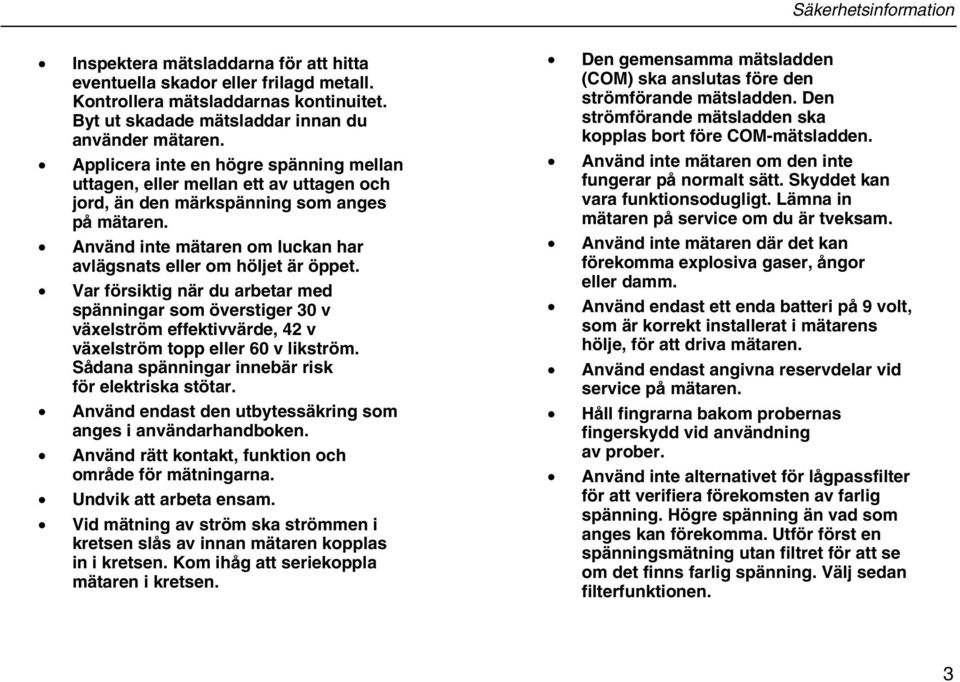 Var försiktig när du arbetar med spänningar som överstiger 30 v växelström effektivvärde, 42 v växelström topp eller 60 v likström. Sådana spänningar innebär risk för elektriska stötar.