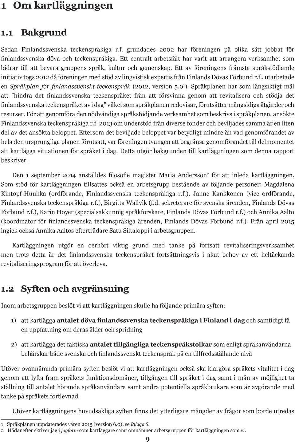 Ett av föreningens främsta språkstödjande initiativ togs 2012 då föreningen med stöd av lingvistisk expertis från Finlands Dövas Förbund r.f., utarbetade en Språkplan för finlandssvenskt teckenspråk (2012, version 5.