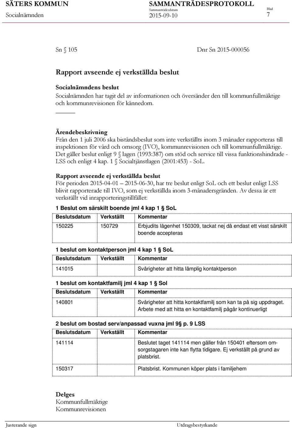 Det gäller beslut enligt 9 lagen (1993:387) om stöd och service till vissa funktionshindrade - LSS och enligt 4 kap. 1 Socialtjänstlagen (2001:453) - SoL.