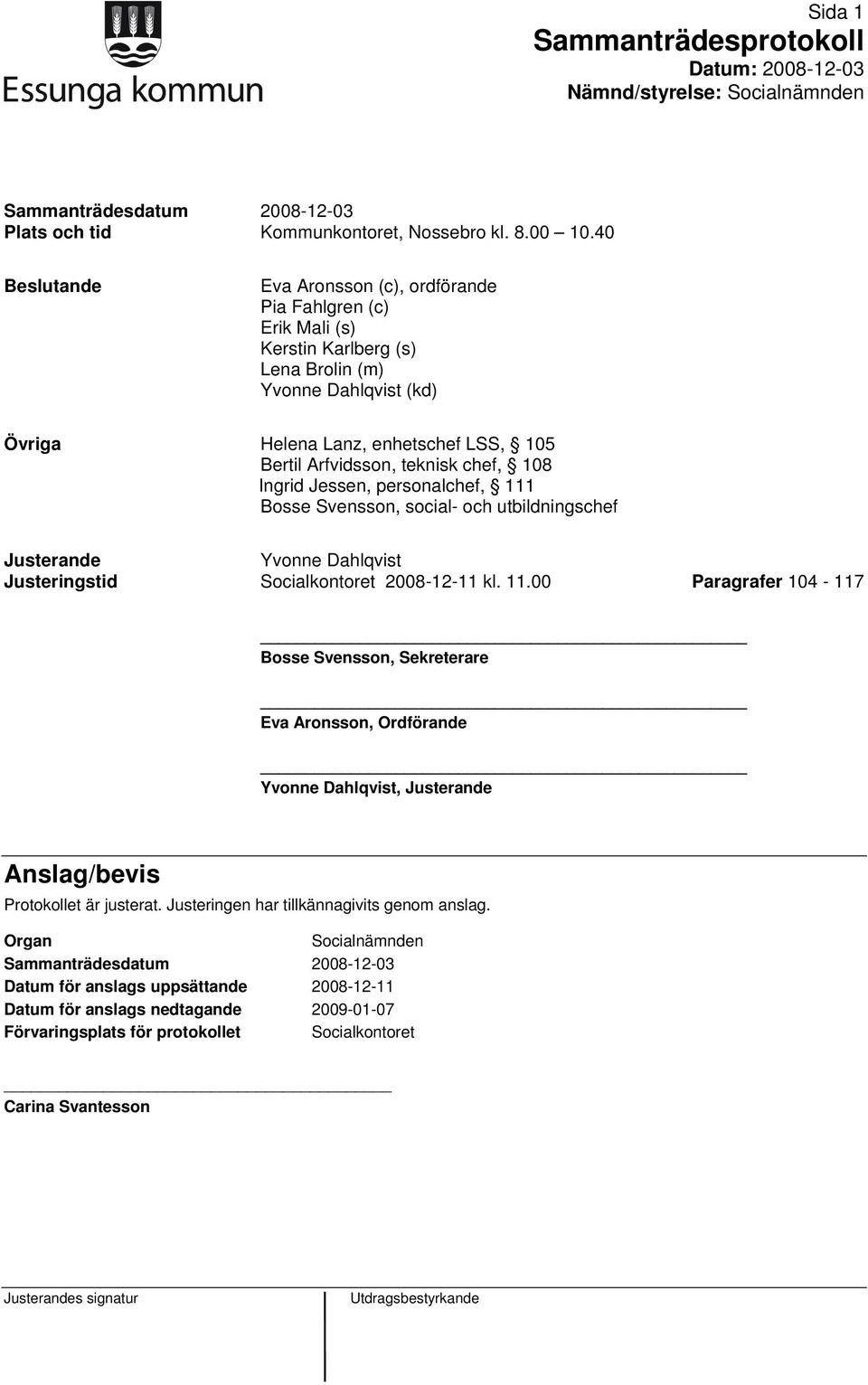 chef, 108 Ingrid Jessen, personalchef, 111 Bosse Svensson, social- och utbildningschef Justerande Yvonne Dahlqvist Justeringstid Socialkontoret 2008-12-11 kl. 11.00 Paragrafer 104-117 Bosse Svensson, Sekreterare Eva Aronsson, Ordförande Yvonne Dahlqvist, Justerande Anslag/bevis Protokollet är justerat.