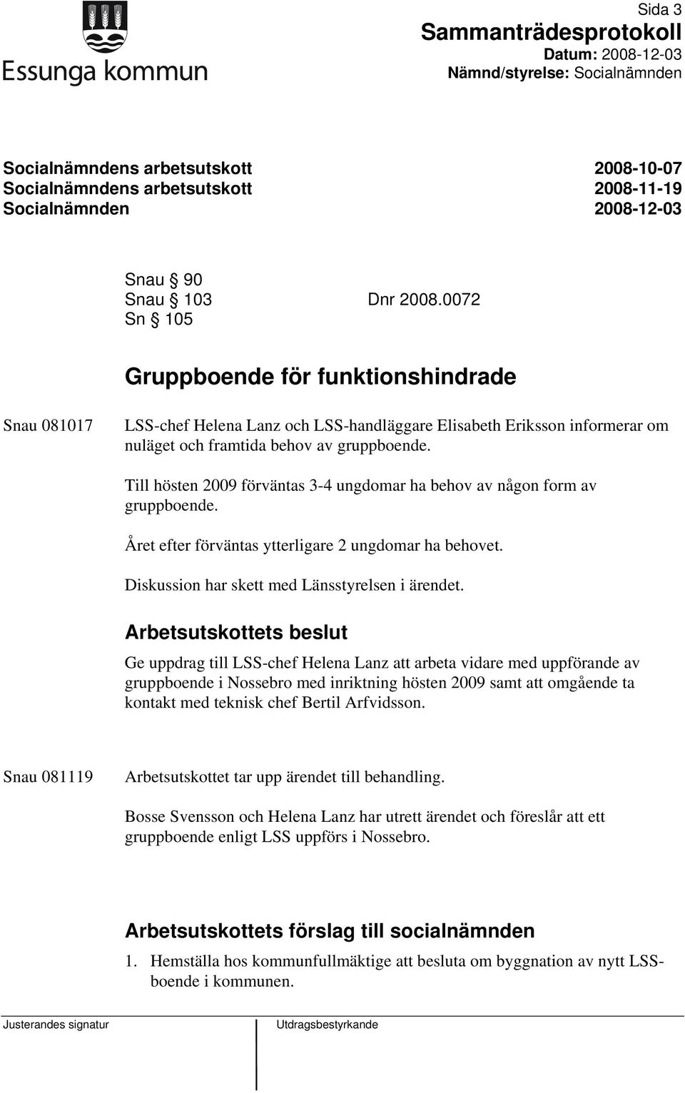 Till hösten 2009 förväntas 3-4 ungdomar ha behov av någon form av gruppboende. Året efter förväntas ytterligare 2 ungdomar ha behovet. Diskussion har skett med Länsstyrelsen i ärendet.