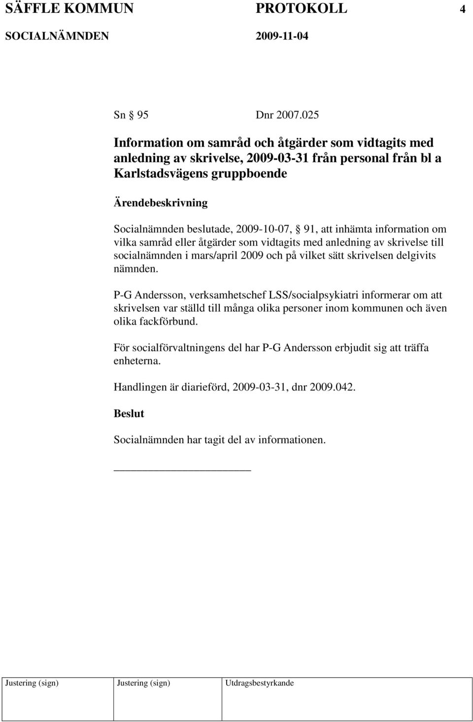 att inhämta information om vilka samråd eller åtgärder som vidtagits med anledning av skrivelse till socialnämnden i mars/april 2009 och på vilket sätt skrivelsen delgivits nämnden.