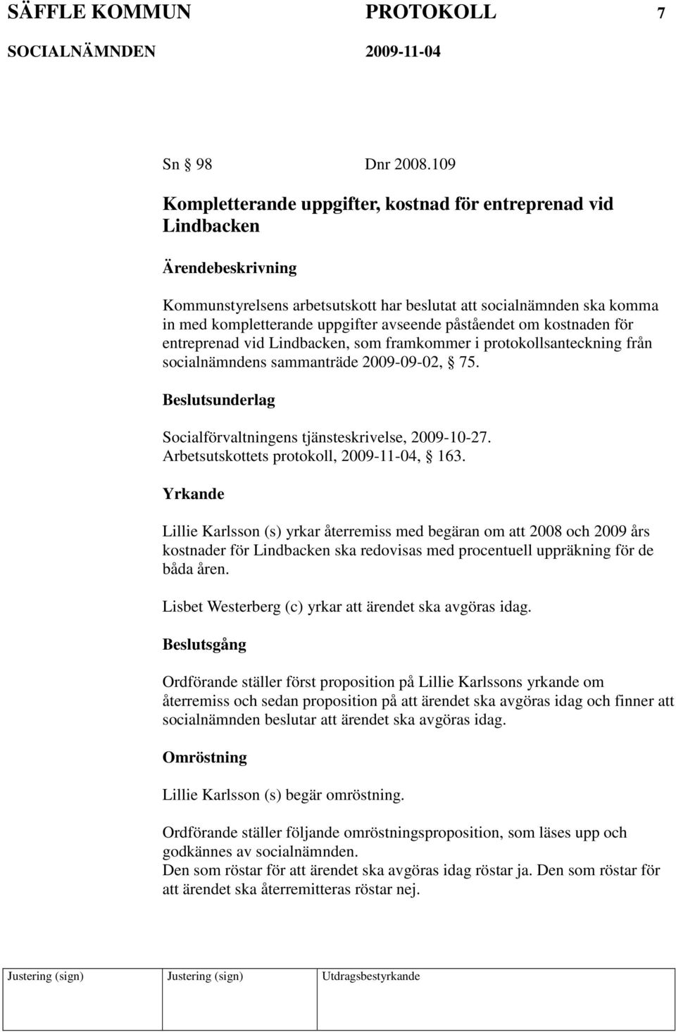 kostnaden för entreprenad vid Lindbacken, som framkommer i protokollsanteckning från socialnämndens sammanträde 2009-09-02, 75. sunderlag Socialförvaltningens tjänsteskrivelse, 2009-10-27.