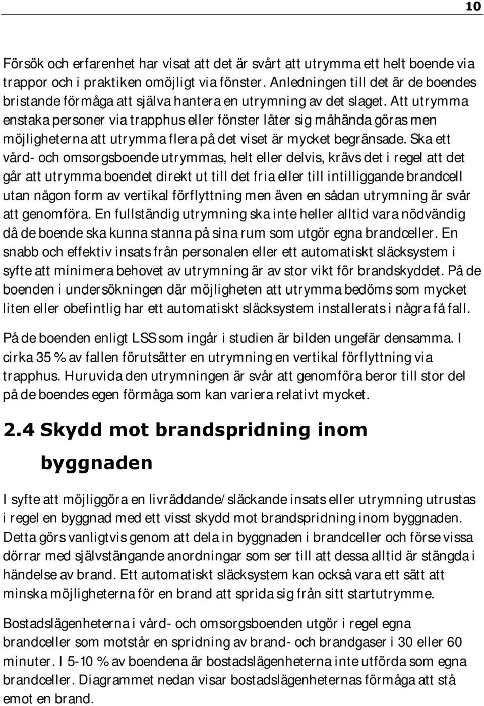 Att utrymma enstaka personer via trapphus eller fönster låter sig måhända göras men möjligheterna att utrymma flera på det viset är mycket begränsade.