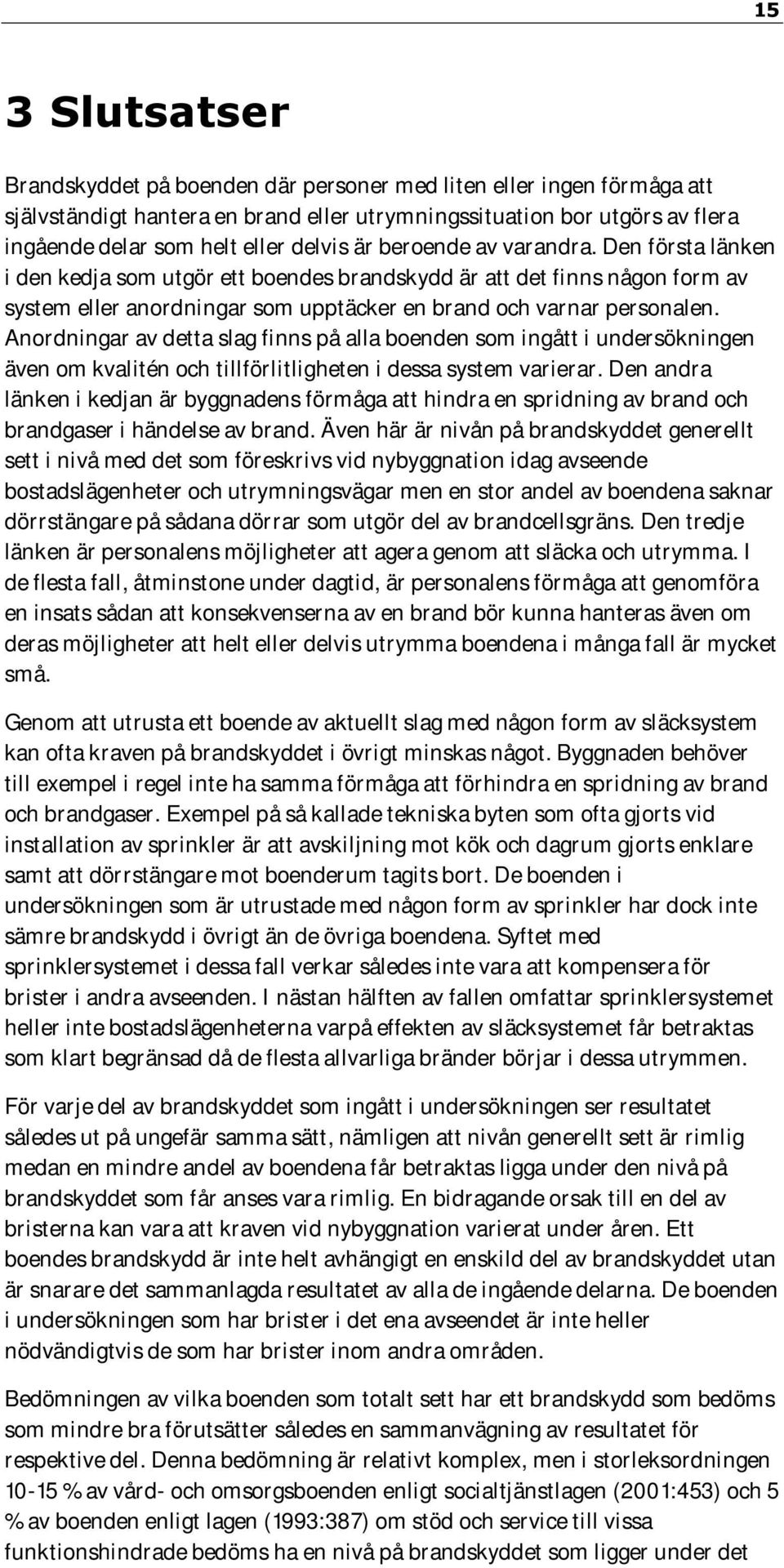 Anordningar av detta slag finns på alla boenden som ingått i undersökningen även om kvalitén och tillförlitligheten i dessa system varierar.