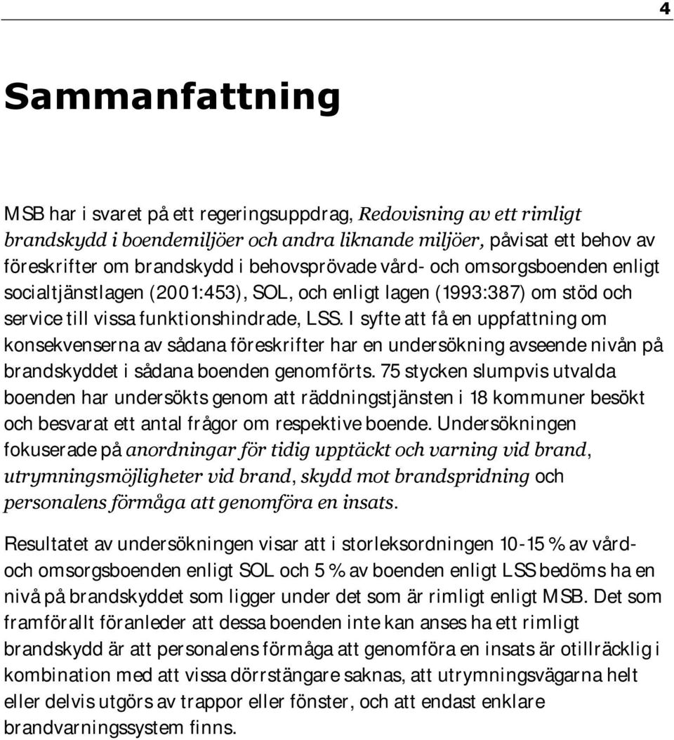 I syfte att få en uppfattning om konsekvenserna av sådana föreskrifter har en undersökning avseende nivån på brandskyddet i sådana boenden genomförts.