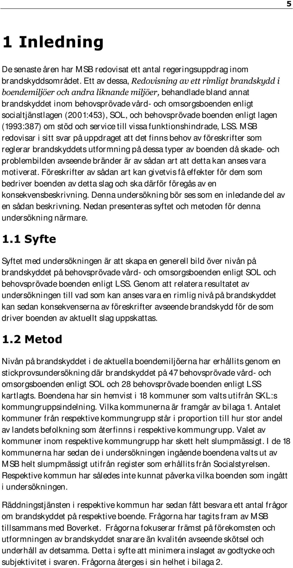 socialtjänstlagen (2001:453), SOL, och behovsprövade boenden enligt lagen (1993:387) om stöd och service till vissa funktionshindrade, LSS.