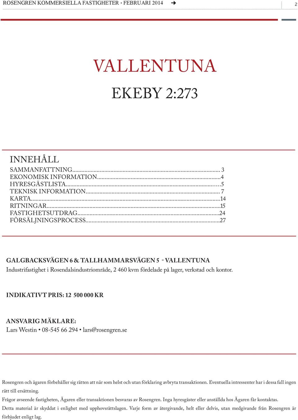 INDIKATIVT PRIS: 12 500 000 KR ANSVARIG MÄKLARE: Lars Westin 08-545 66 294 lars@rosengren.se Rosengren och ägaren förbehåller sig rätten att när som helst och utan förklaring avbryta transaktionen.