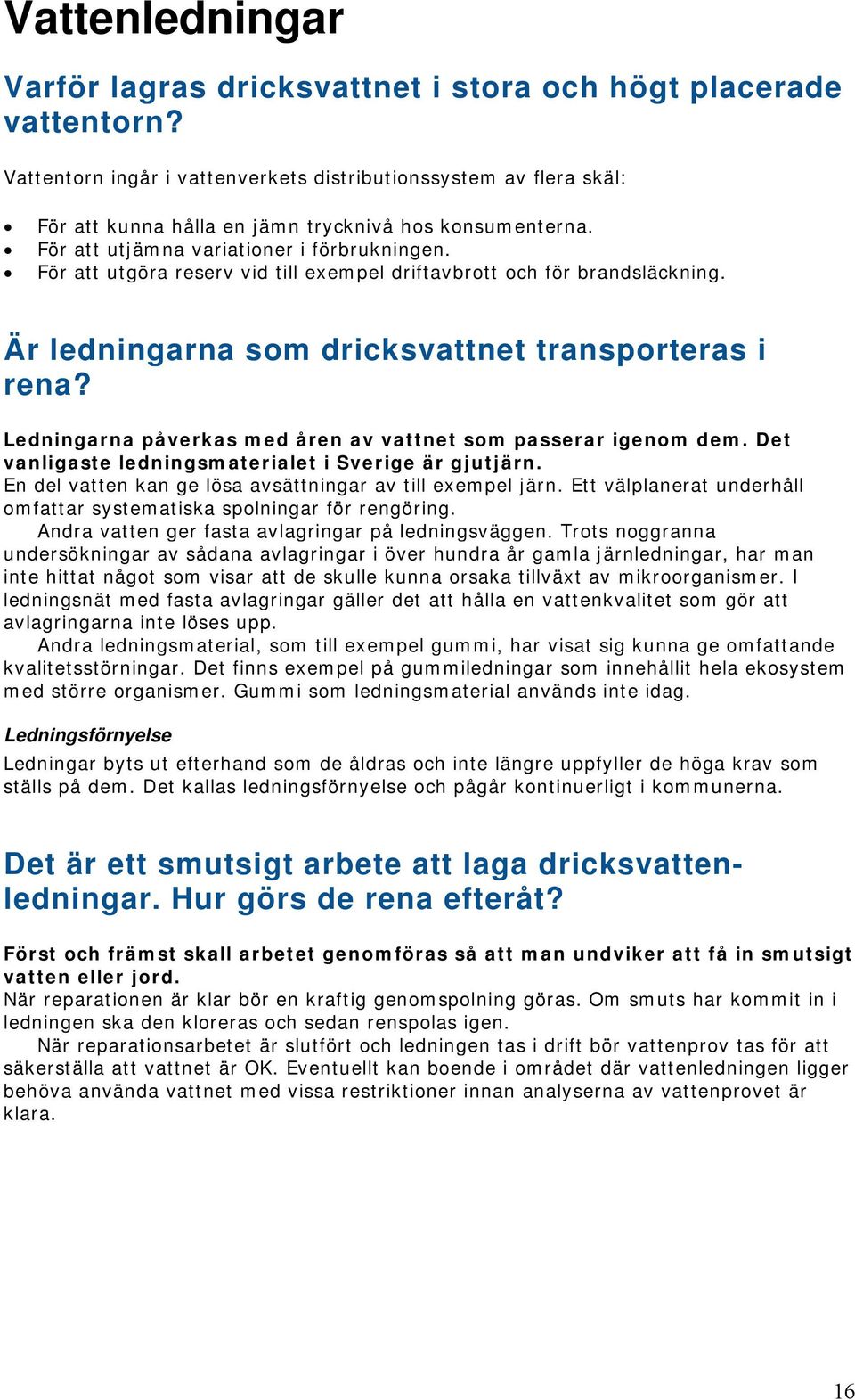 För att utgöra reserv vid till exempel driftavbrott och för brandsläckning. Är ledningarna som dricksvattnet transporteras i rena? Ledningarna påverkas med åren av vattnet som passerar igenom dem.