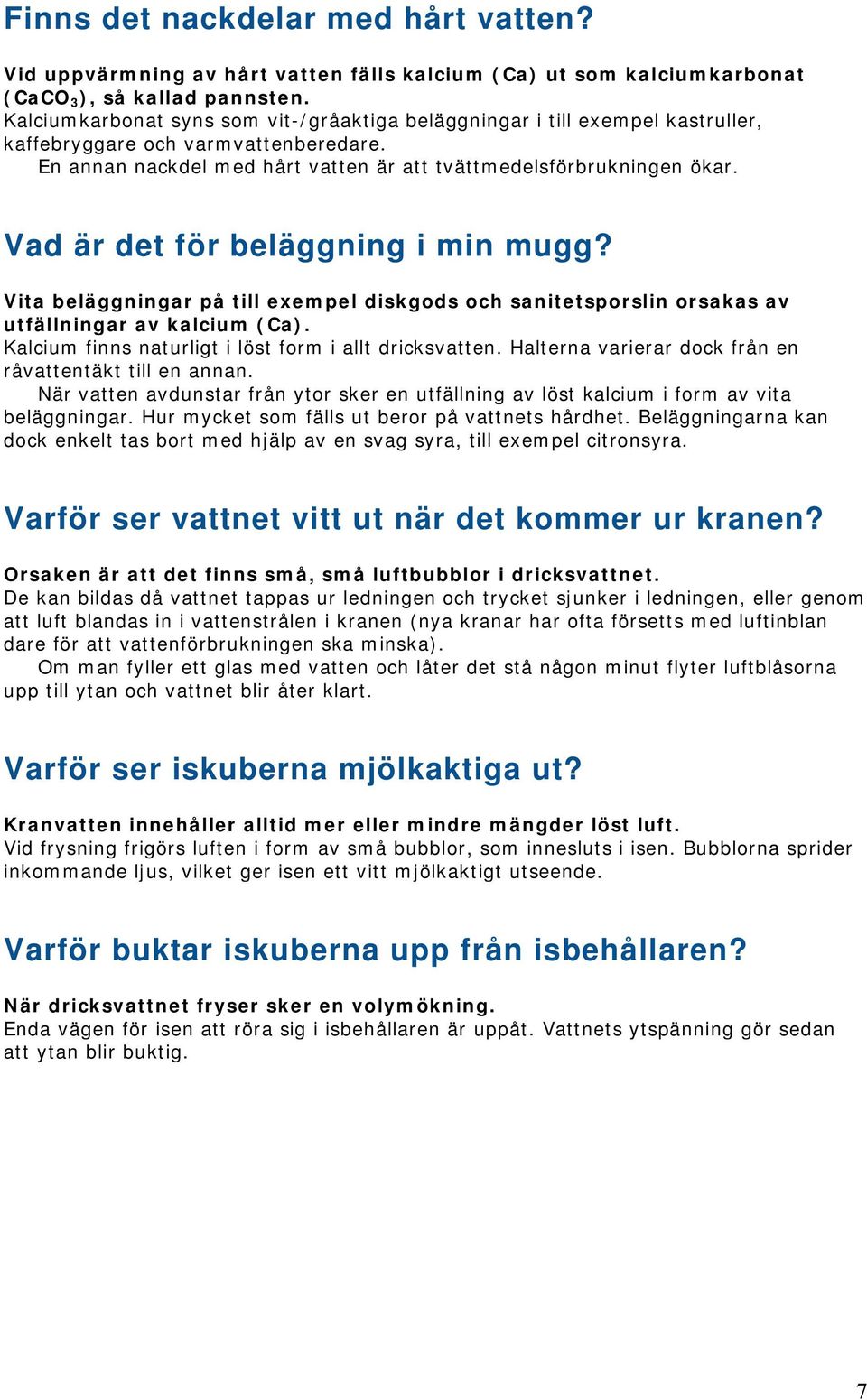 Vad är det för beläggning i min mugg? Vita beläggningar på till exempel diskgods och sanitetsporslin orsakas av utfällningar av kalcium (Ca). Kalcium finns naturligt i löst form i allt dricksvatten.