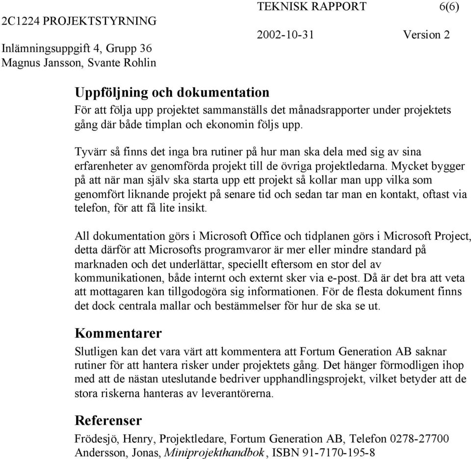 Mycket bygger på att när man själv ska starta upp ett projekt så kollar man upp vilka som genomfört liknande projekt på senare tid och sedan tar man en kontakt, oftast via telefon, för att få lite