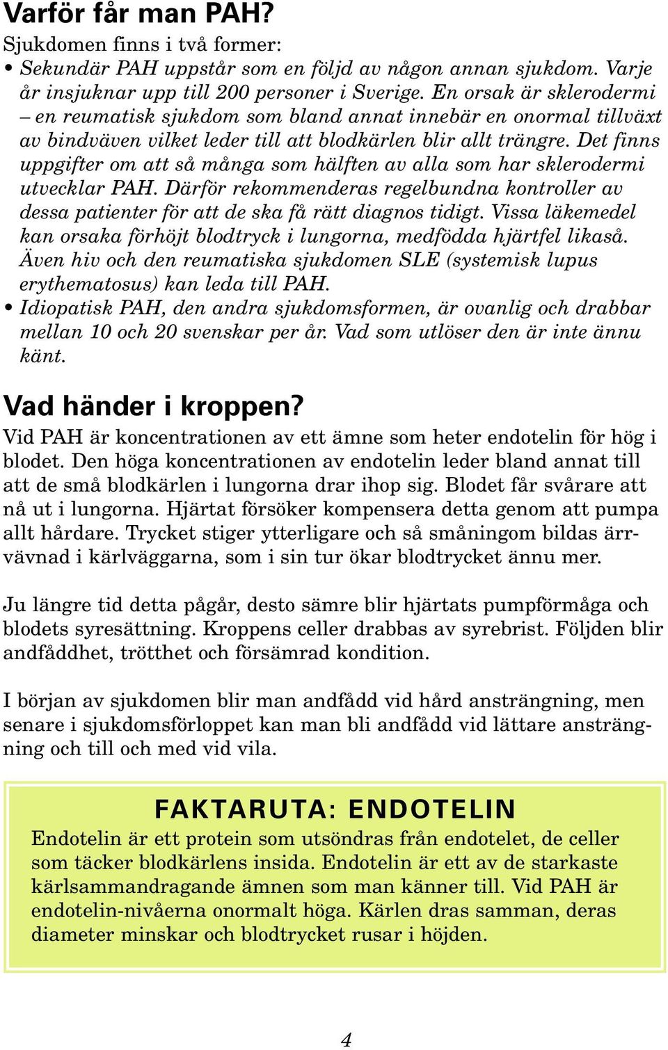 Det finns uppgifter om att så många som hälften av alla som har sklerodermi utvecklar PAH. Därför rekommenderas regelbundna kontroller av dessa patienter för att de ska få rätt diagnos tidigt.