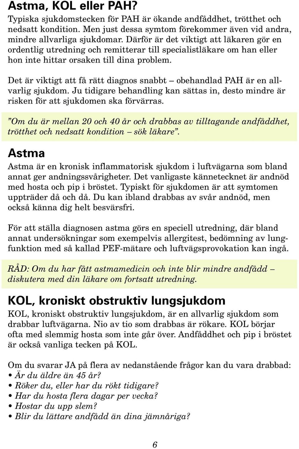 Det är viktigt att få rätt diagnos snabbt obehandlad PAH är en allvarlig sjukdom. Ju tidigare behandling kan sättas in, desto mindre är risken för att sjukdomen ska förvärras.