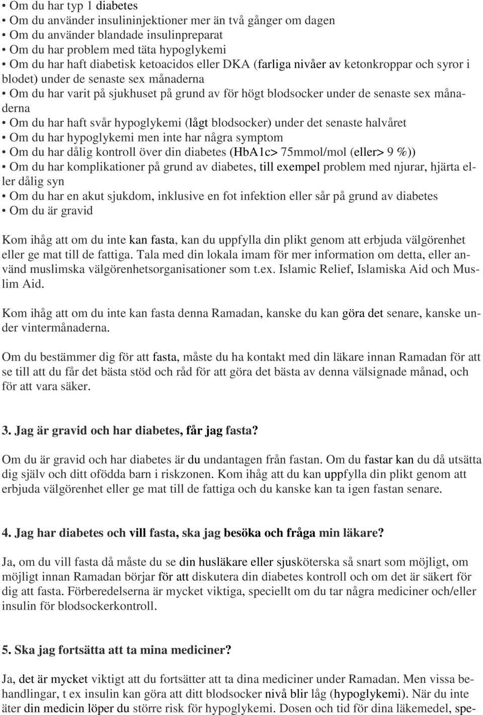 du har haft svår hypoglykemi (lågt blodsocker) under det senaste halvåret Om du har hypoglykemi men inte har några symptom Om du har dålig kontroll över din diabetes (HbA1c> 75mmol/mol (eller> 9 %))