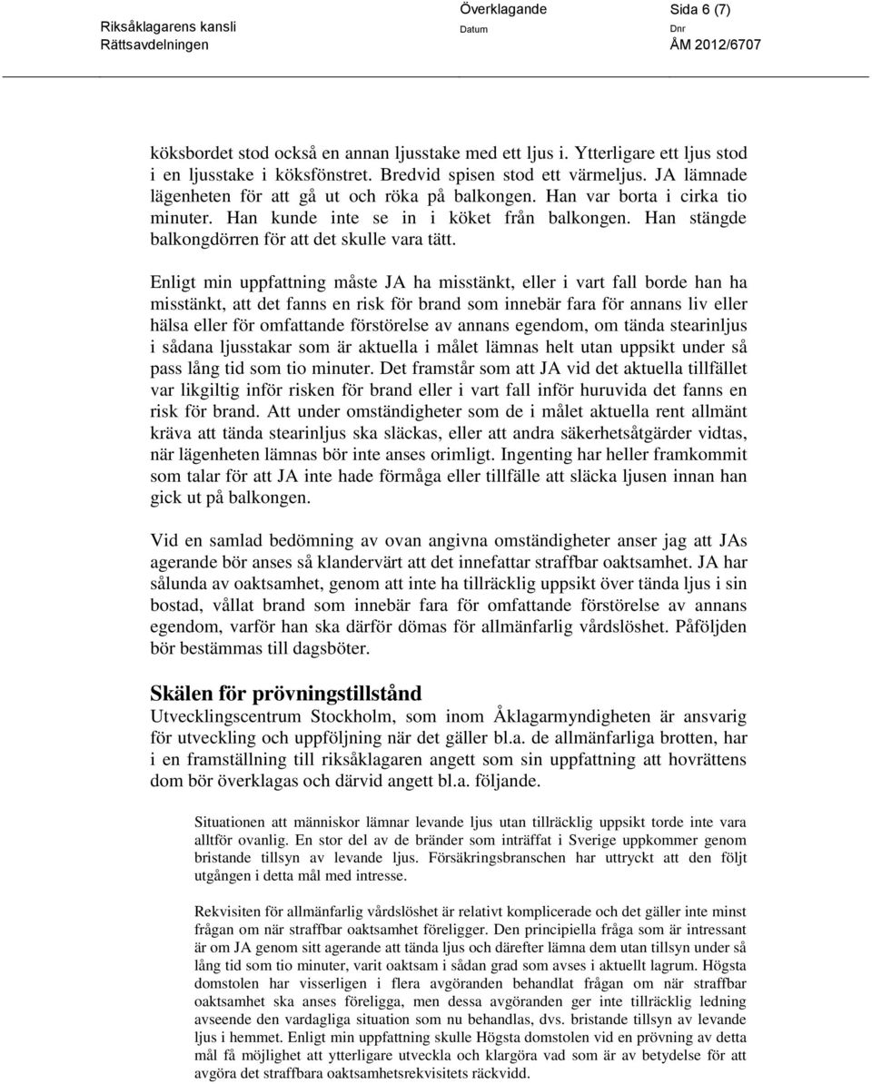 Enligt min uppfattning måste JA ha misstänkt, eller i vart fall borde han ha misstänkt, att det fanns en risk för brand som innebär fara för annans liv eller hälsa eller för omfattande förstörelse av