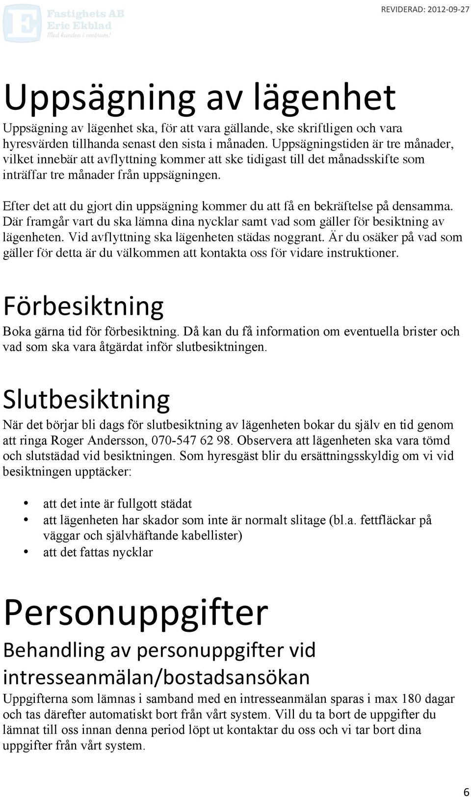 Efter det att du gjort din uppsägning kommer du att få en bekräftelse på densamma. Där framgår vart du ska lämna dina nycklar samt vad som gäller för besiktning av lägenheten.