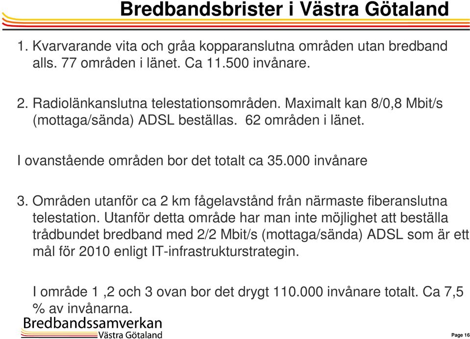 000 invånare 3. Områden utanför ca 2 km fågelavstånd från närmaste fiberanslutna telestation.