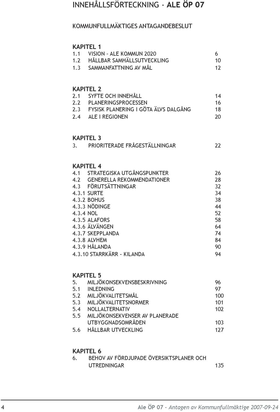 1 STRATEGISKA UTGÅNGSPUNKTER 26 4.2 GENERELLA REKOMMENDATIONER 28 4.3 FÖRUTSÄTTNINGAR 32 4.3.1 SURTE 34 4.3.2 BOHUS 38 4.3.3 NÖDINGE 44 4.3.4 NOL 52 4.3.5 ALAFORS 58 4.3.6 ÄLVÄNGEN 64 4.3.7 SKEPPLANDA 74 4.