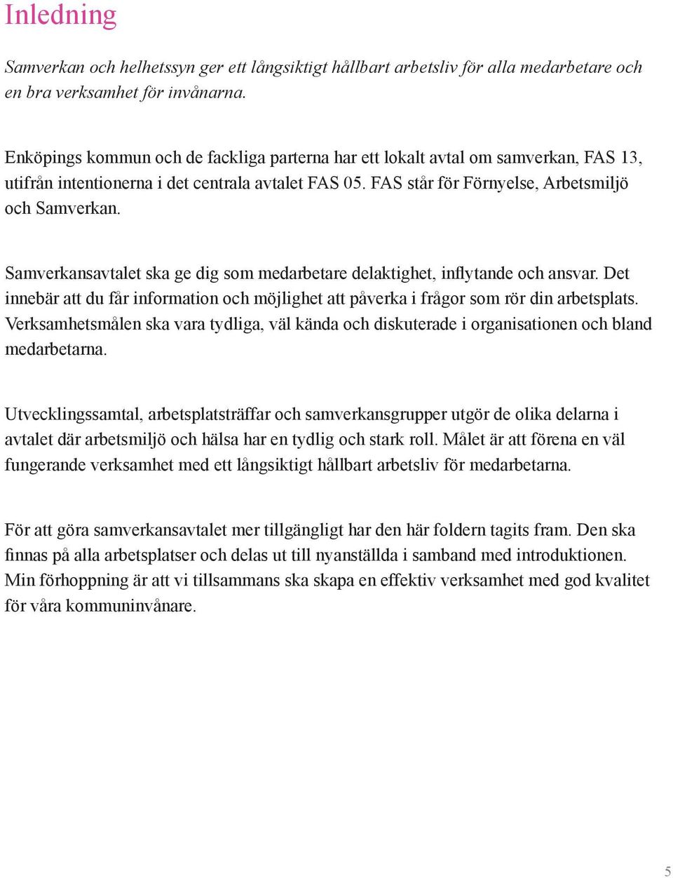 Samverkansavtalet ska ge dig som medarbetare delaktighet, inflytande och ansvar. Det innebär att du får information och möjlighet att påverka i frågor som rör din arbetsplats.