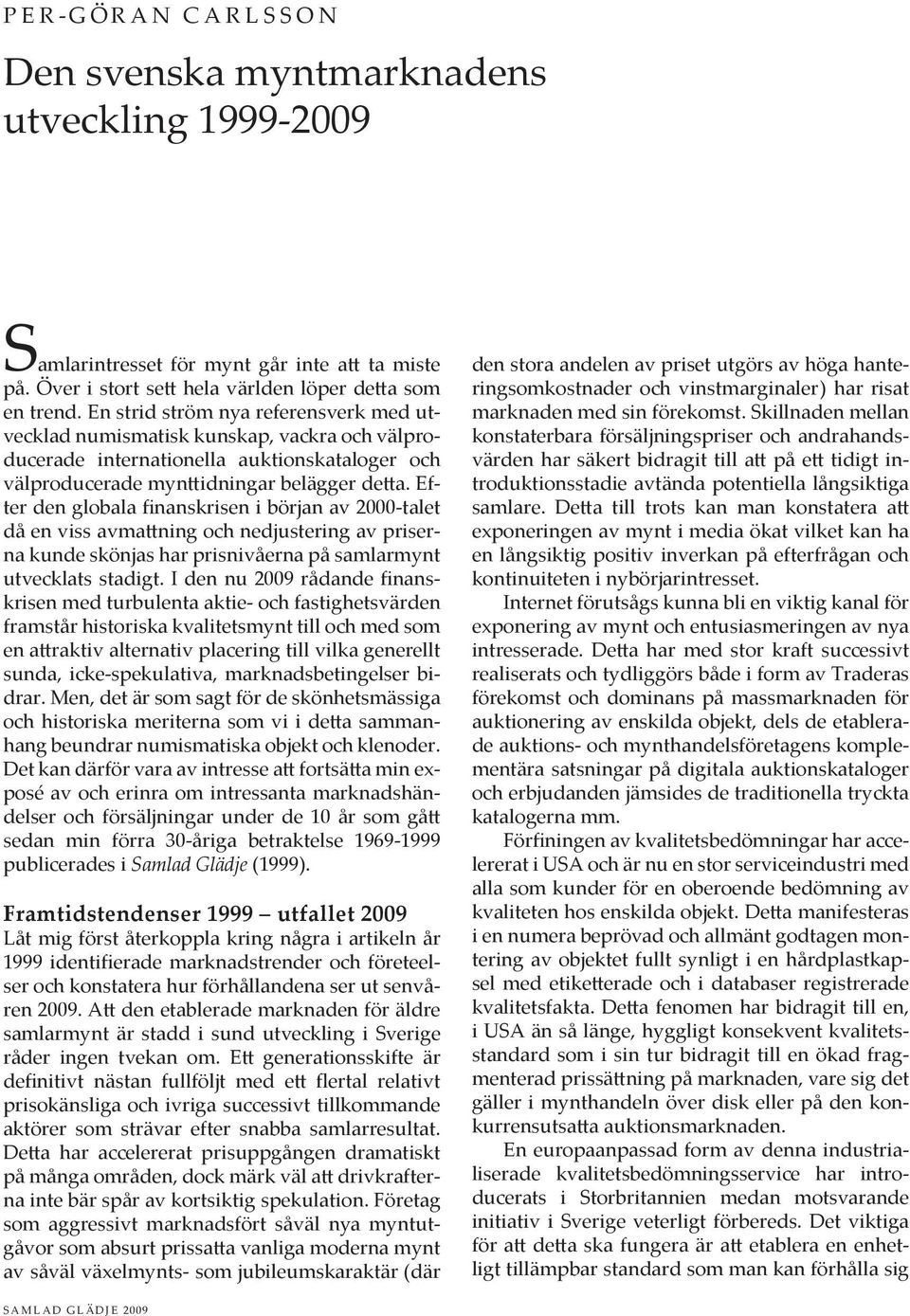 En strid ström nya referensverk med utvecklad numismatisk kunskap, vackra och välproducerade internationella auktionskataloger och välproducerade mynttidningar belägger detta.