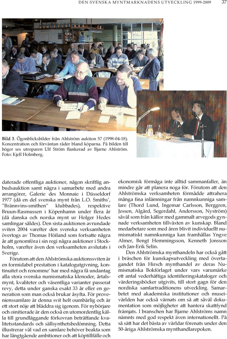 daterade offentliga auktioner, någon skriftlig anbudsauktion samt några i samarbete med andra arrangörer, Galerie des Monnaie i Düsseldorf 1977 (då en del svenska mynt från L.O.