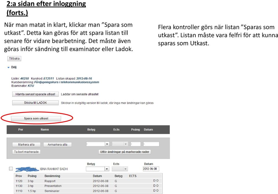 Detta kan göras för att spara listan till senare för vidare bearbetning.