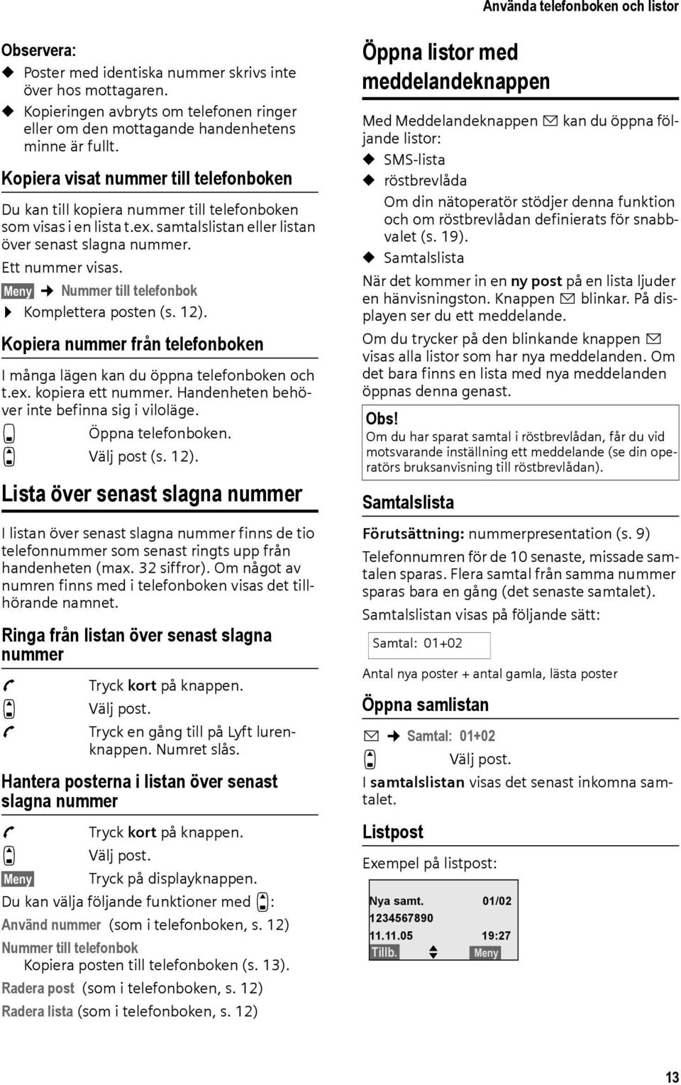 Meny Nummer till telefonbok Komplettera posten (s. 12). Kopiera nummer från telefonboken I många lägen kan du öppna telefonboken och t.ex. kopiera ett nummer.