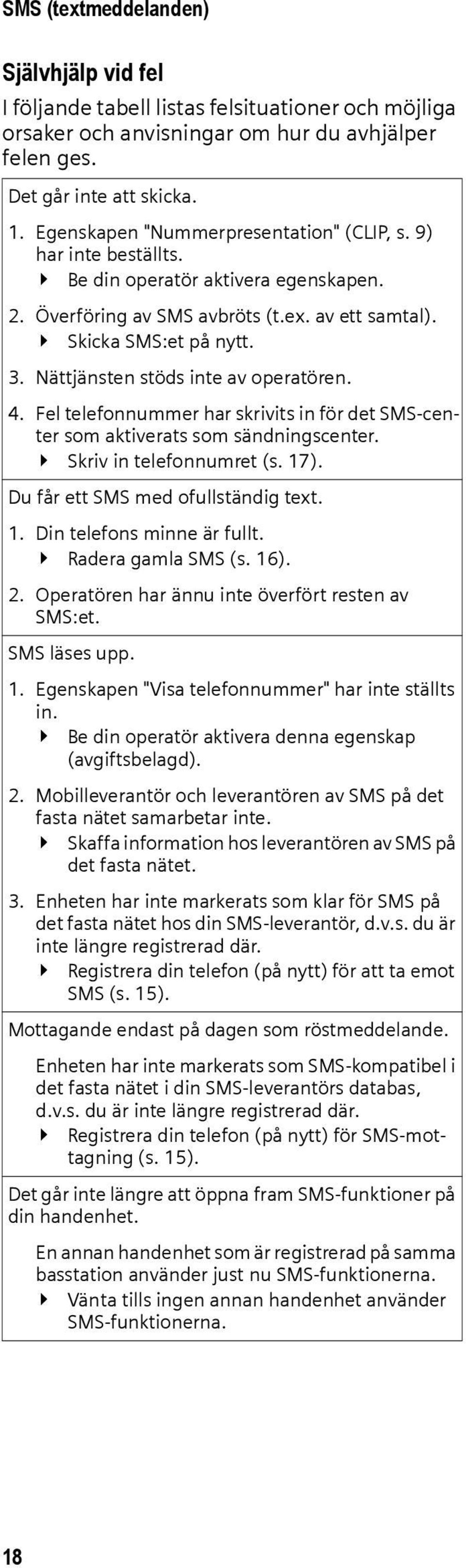 Nättjänsten stöds inte av operatören. 4. Fel telefonnummer har skrivits in för det SMS-center som aktiverats som sändningscenter. Skriv in telefonnumret (s. 17). Du får ett SMS med ofullständig text.