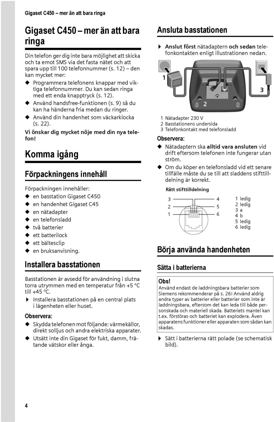 9) så du kan ha händerna fria medan du ringer. u Använd din handenhet som väckarklocka (s. 22). Vi önskar dig mycket nöje med din nya telefon!